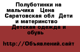 Полуботинки на мальчика › Цена ­ 450 - Саратовская обл. Дети и материнство » Детская одежда и обувь   